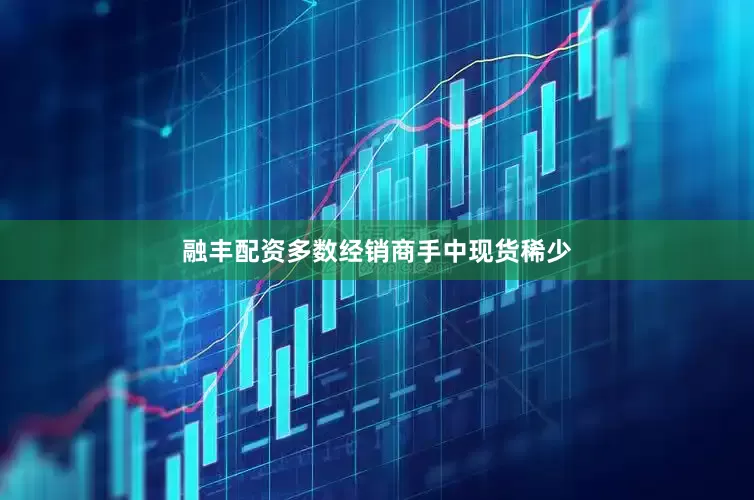 融丰配资多数经销商手中现货稀少