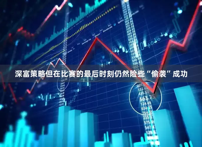 深富策略但在比赛的最后时刻仍然险些“偷袭”成功