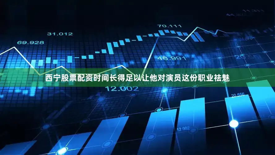 西宁股票配资时间长得足以让他对演员这份职业祛魅