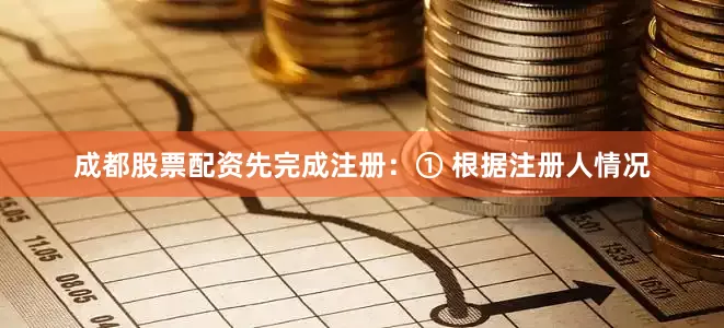 成都股票配资先完成注册：① 根据注册人情况