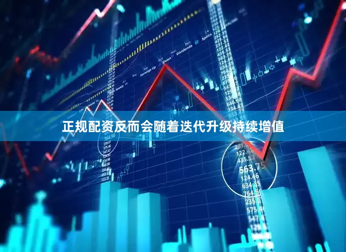 正规配资反而会随着迭代升级持续增值