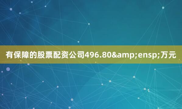 有保障的股票配资公司496.80&ensp;万元
