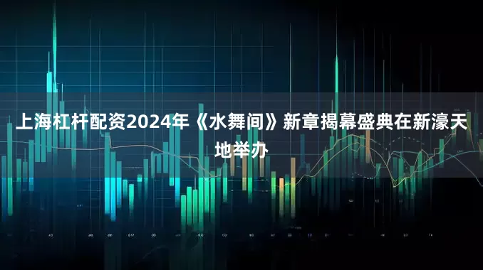 上海杠杆配资2024年《水舞间》新章揭幕盛典在新濠天地举办