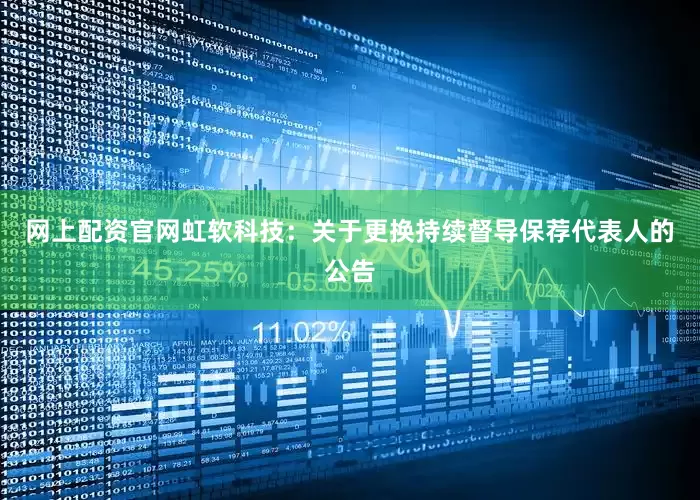 网上配资官网虹软科技：关于更换持续督导保荐代表人的公告