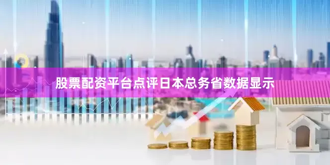 股票配资平台点评　　日本总务省数据显示