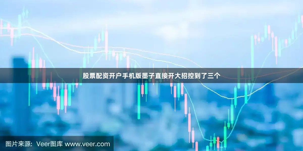 股票配资开户手机版墨子直接开大招控到了三个
