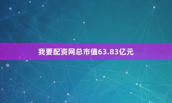 我要配资网总市值63.83亿元