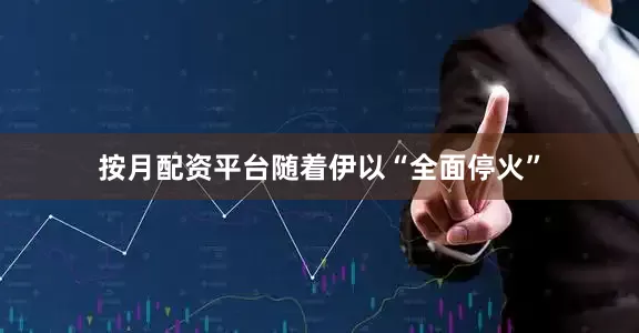 按月配资平台随着伊以“全面停火”