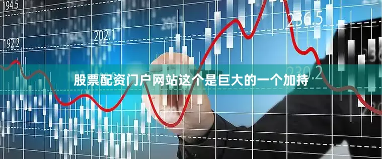 股票配资门户网站这个是巨大的一个加持