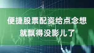 便捷股票配资给点念想就飘得没影儿了