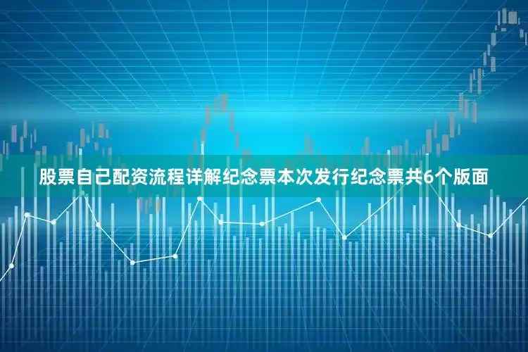 股票自己配资流程详解纪念票本次发行纪念票共6个版面