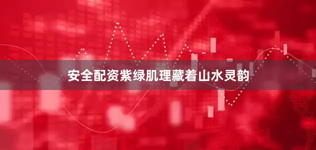 安全配资紫绿肌理藏着山水灵韵