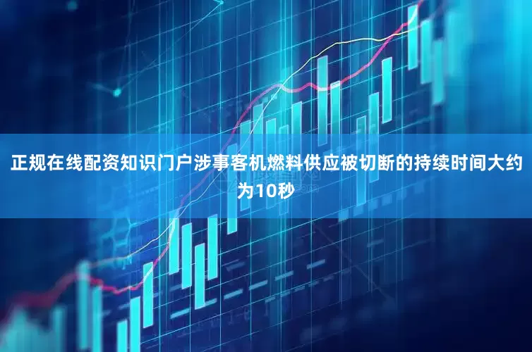 正规在线配资知识门户涉事客机燃料供应被切断的持续时间大约为10秒