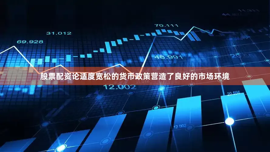 股票配资论适度宽松的货币政策营造了良好的市场环境