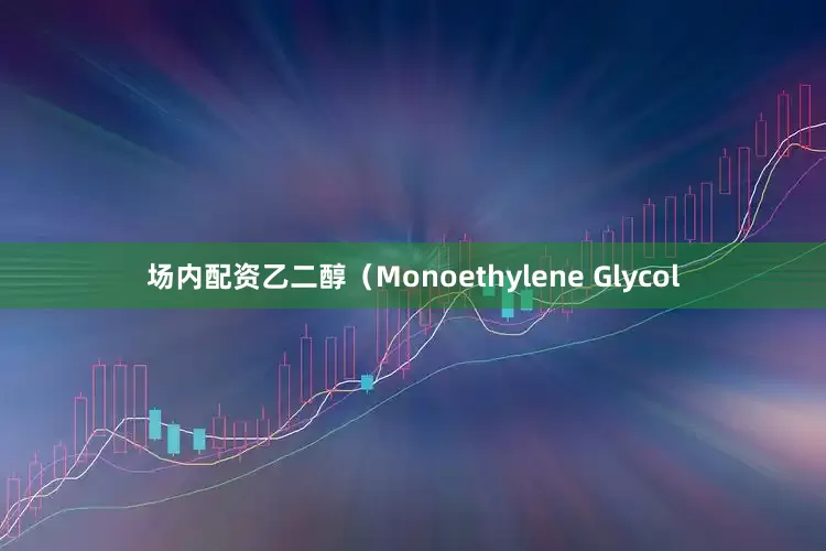 场内配资乙二醇（Monoethylene Glycol