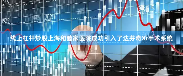 线上杠杆炒股上海和睦家医院成功引入了达芬奇Xi手术系统