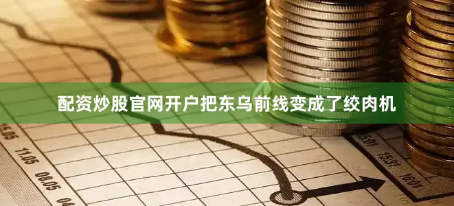 配资炒股官网开户把东乌前线变成了绞肉机