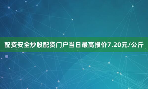 配资安全炒股配资门户当日最高报价7.20元/公斤