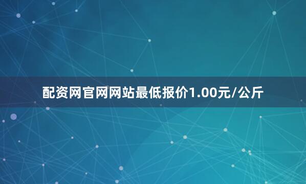 配资网官网网站最低报价1.00元/公斤