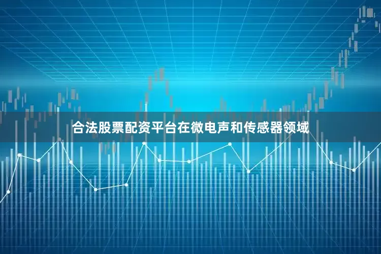 合法股票配资平台在微电声和传感器领域