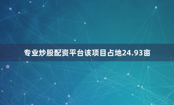 专业炒股配资平台　　该项目占地24.93亩