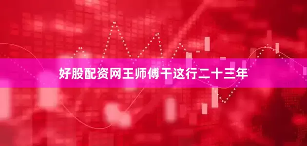 好股配资网王师傅干这行二十三年