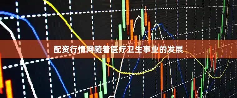 配资行情网随着医疗卫生事业的发展