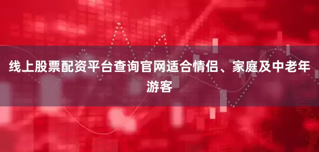 线上股票配资平台查询官网适合情侣、家庭及中老年游客