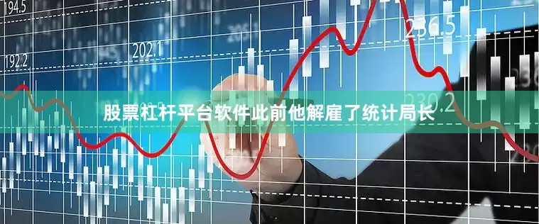 股票杠杆平台软件此前他解雇了统计局长
