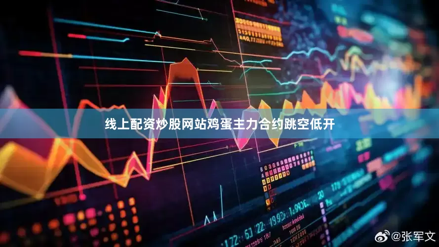 线上配资炒股网站鸡蛋主力合约跳空低开