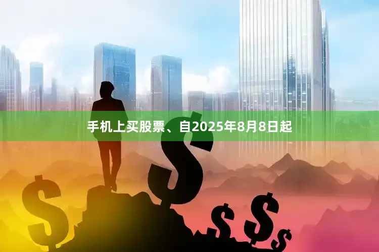 手机上买股票、自2025年8月8日起