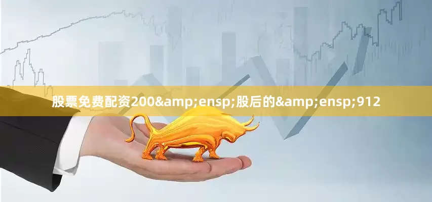 股票免费配资200&ensp;股后的&ensp;912