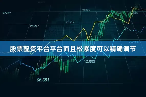 股票配资平台平台而且松紧度可以精确调节