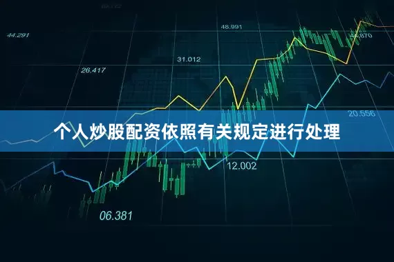 个人炒股配资依照有关规定进行处理