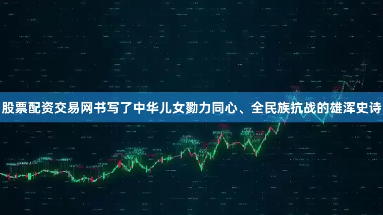 股票配资交易网书写了中华儿女勠力同心、全民族抗战的雄浑史诗