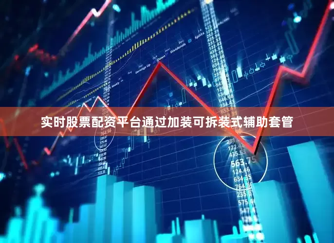 实时股票配资平台通过加装可拆装式辅助套管