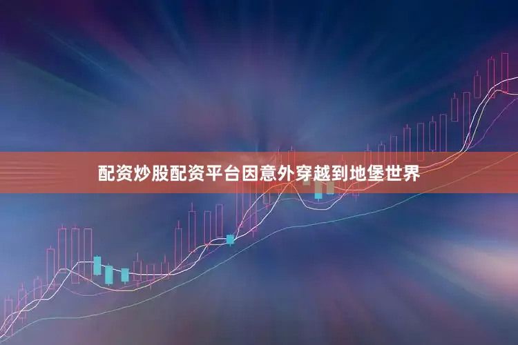 配资炒股配资平台因意外穿越到地堡世界