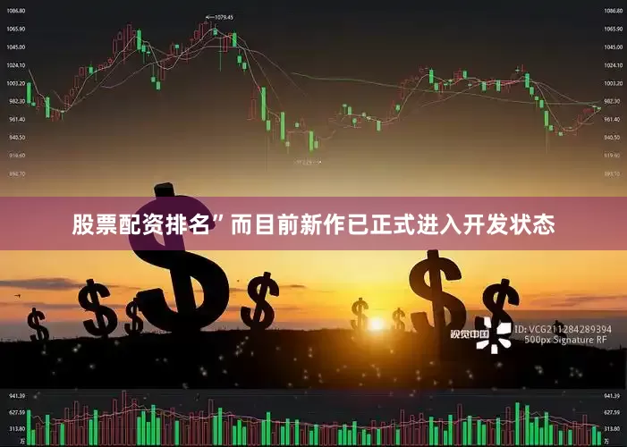 股票配资排名”而目前新作已正式进入开发状态