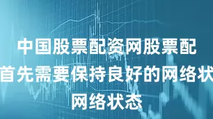 中国股票配资网股票配资首先需要保持良好的网络状态