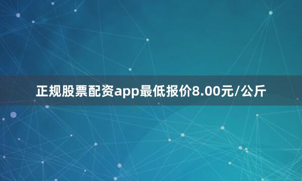 正规股票配资app最低报价8.00元/公斤
