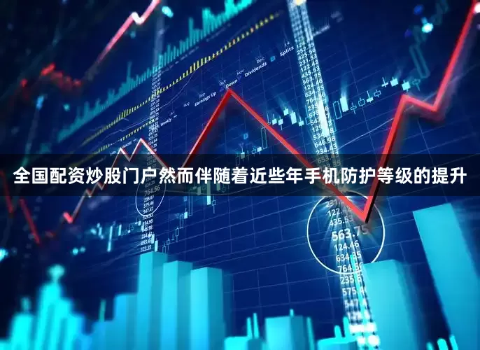 全国配资炒股门户然而伴随着近些年手机防护等级的提升