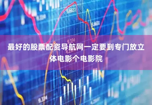 最好的股票配资导航网一定要到专门放立体电影个电影院