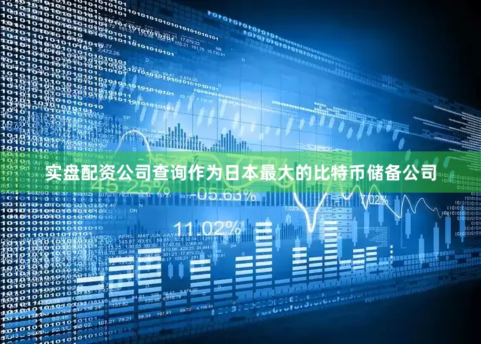 实盘配资公司查询作为日本最大的比特币储备公司