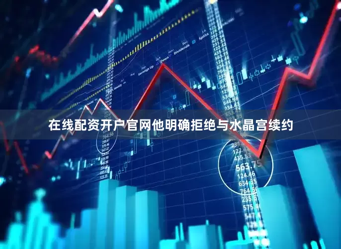 在线配资开户官网他明确拒绝与水晶宫续约