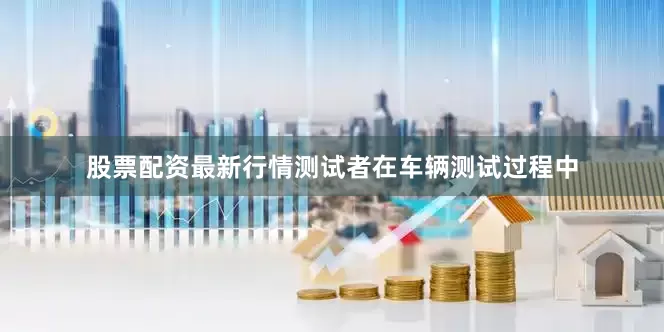 股票配资最新行情测试者在车辆测试过程中