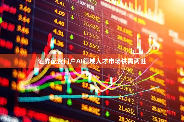 证券配资门户AI领域人才市场供需两旺