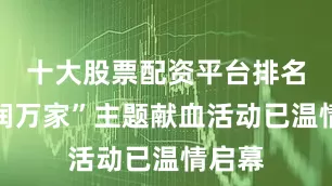 十大股票配资平台排名热血润万家”主题献血活动已温情启幕