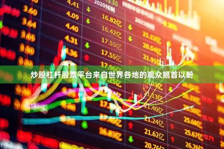 炒股杠杆股票平台来自世界各地的观众翘首以盼