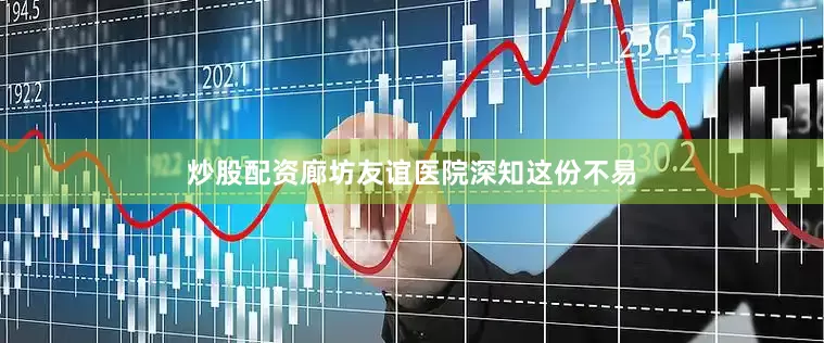 炒股配资廊坊友谊医院深知这份不易