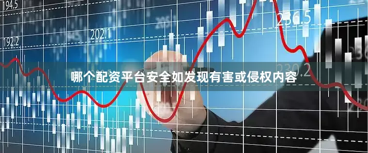 哪个配资平台安全如发现有害或侵权内容